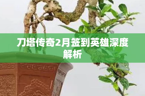 刀塔传奇2月签到英雄深度解析 刀塔传奇2月签到英雄深度解析