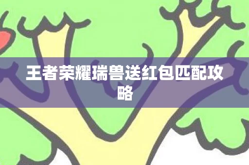 王者荣耀瑞兽送红包匹配攻略