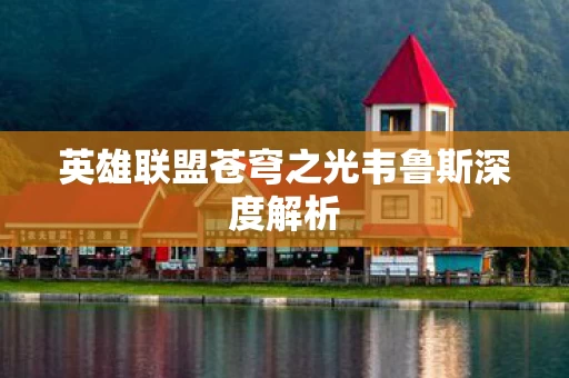 英雄联盟苍穹之光韦鲁斯深度解析 英雄联盟苍穹之光韦鲁斯深度解析
