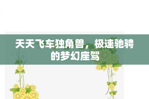 天天飞车独角兽,极速驰骋的梦幻座驾 天天飞车独角兽,极速驰骋的梦幻座驾
