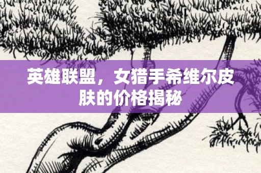 女猎手希维尔皮肤的价格揭秘图片