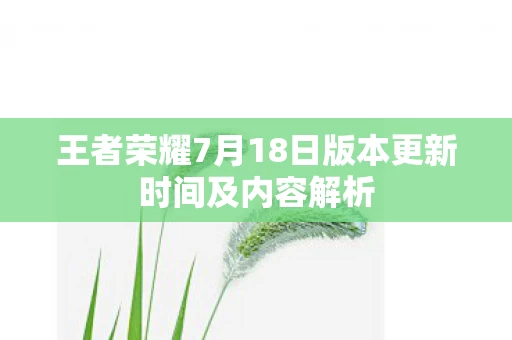 王者荣耀7月18日版本更新时间及内容解析图片