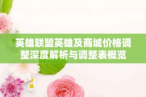 英雄联盟英雄及商城价格调整深度解析与调整表概览图片