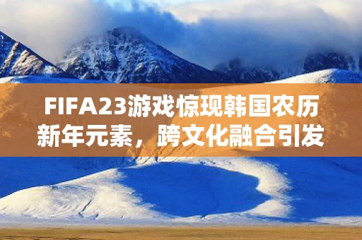 FIFA23游戏惊现韩国农历新年元素图片