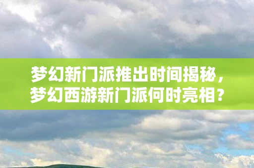 梦幻新门派推出时间揭秘图片