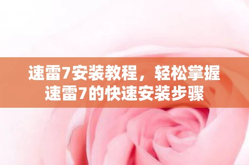 轻松掌握速雷7的快速安装步骤图片