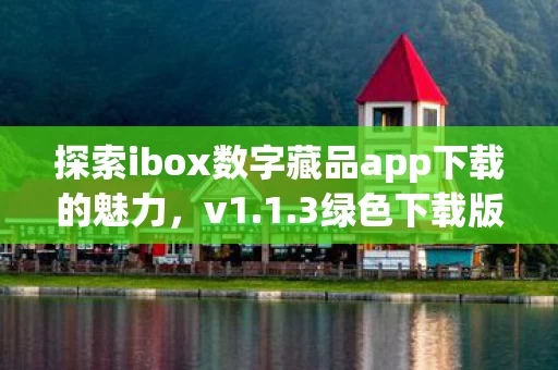 探索ibox数字藏品app下载的魅力图片