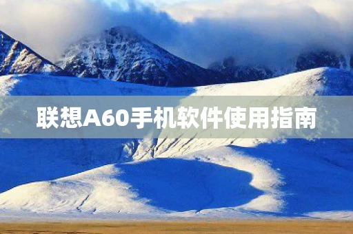 联想A60手机软件使用指南图片
