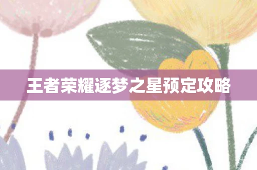 王者荣耀逐梦之星预定攻略图片