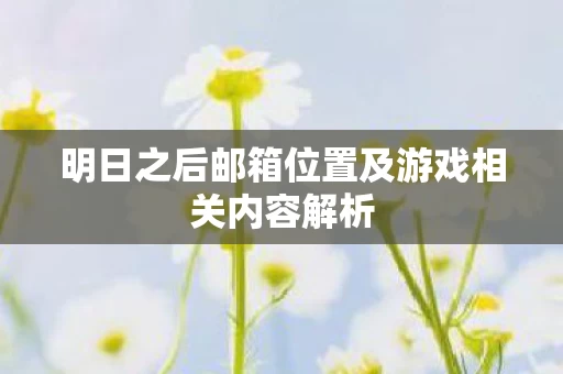 明日之后邮箱位置及游戏相关内容解析图片