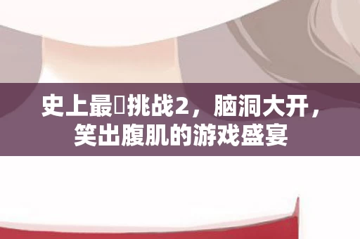 笑出腹肌的游戏盛宴图片