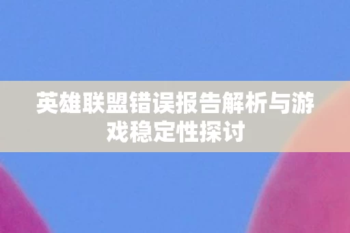 英雄联盟错误报告解析与游戏稳定性探讨图片
