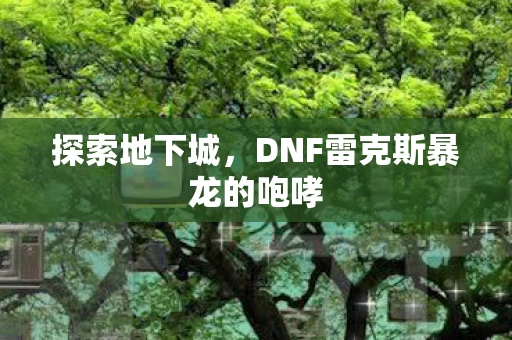 DNF雷克斯暴龙的咆哮图片