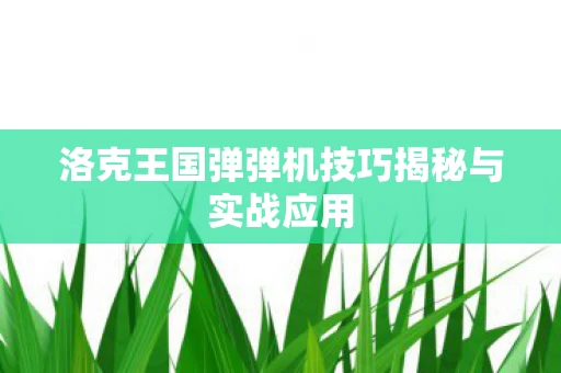 洛克王国弹弹机技巧揭秘与实战应用图片