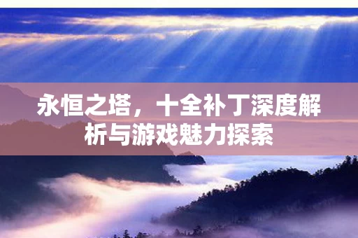 十全补丁深度解析与游戏魅力探索图片