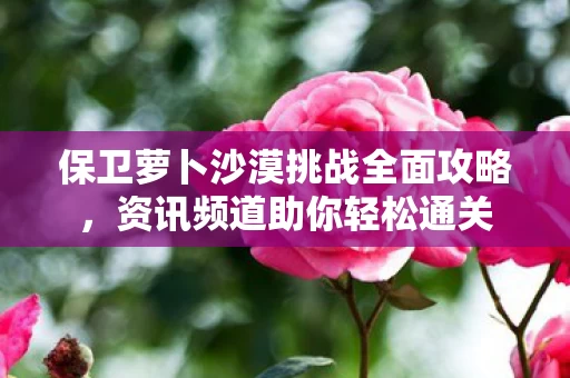 保卫萝卜沙漠挑战全面攻略图片