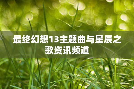 最终幻想13主题曲与星辰之歌资讯频道图片