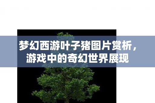 梦幻西游叶子猪图片赏析图片