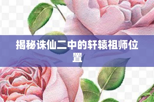 揭秘诛仙二中的轩辕祖师位置图片