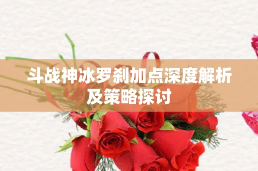 斗战神冰罗刹加点深度解析及策略探讨图片
