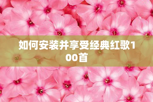 如何安装并享受经典红歌100首图片