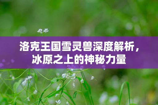 洛克王国雪灵兽深度解析图片