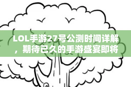 LOL手游27号公测时间详解图片