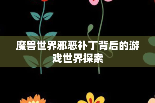 魔兽世界邪恶补丁背后的游戏世界探索图片