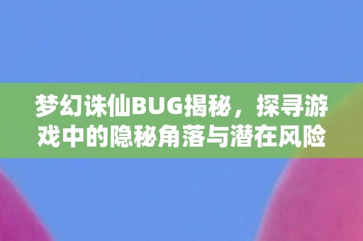 探寻游戏中的隐秘角落与潜在风险资讯图片