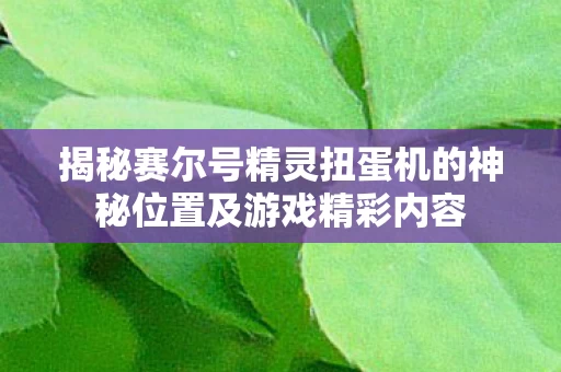 揭秘赛尔号精灵扭蛋机的神秘位置及游戏精彩内容图片