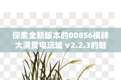 探索全新版本的00856棋牌大满贯电玩城 v2图片
