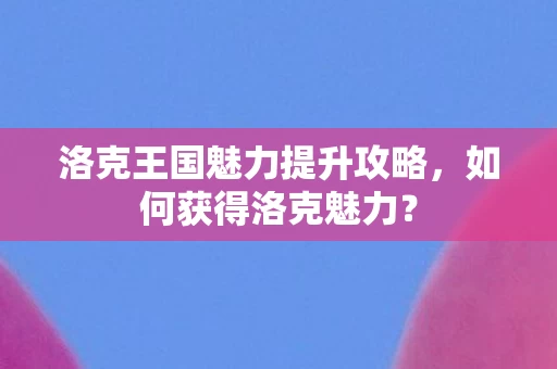 洛克王国魅力提升攻略图片