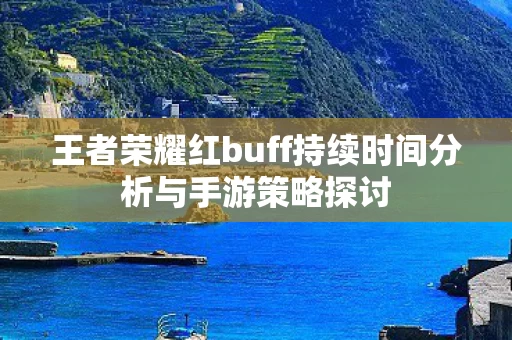 王者荣耀红buff持续时间分析与手游策略探讨图片
