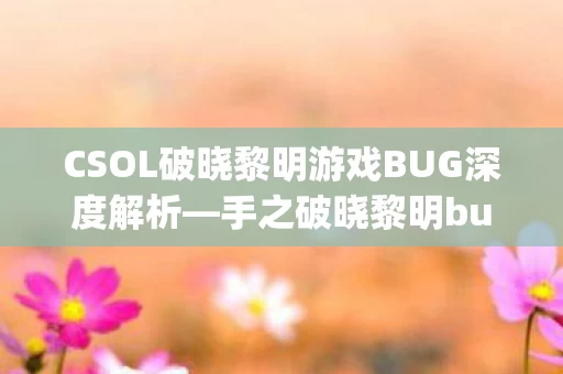 CSOL破晓黎明游戏BUG深度解析图片