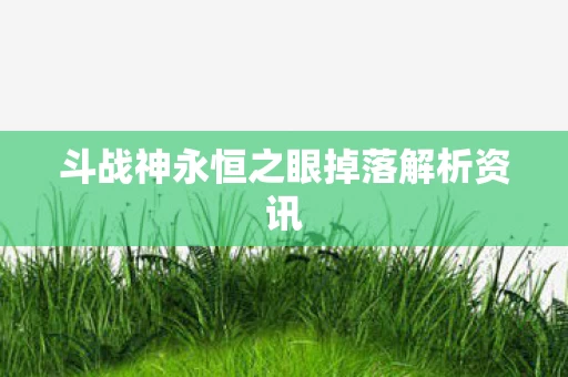 斗战神永恒之眼掉落解析资讯图片