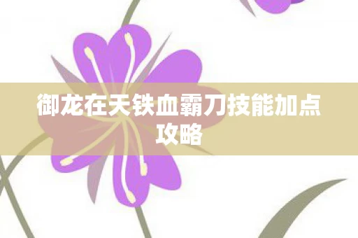 御龙在天铁血霸刀技能加点攻略图片