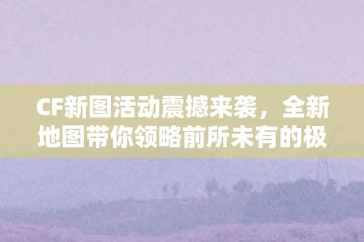 全新地图带你领略前所未有的极致游戏体验图片
