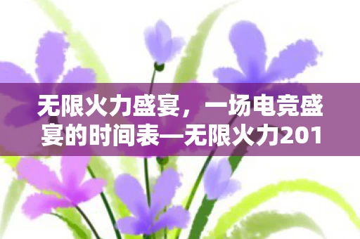 无限火力2017时间表详解图片