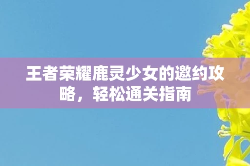 王者荣耀鹿灵少女的邀约攻略图片