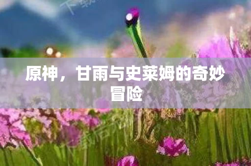 甘雨与史莱姆的奇妙冒险图片