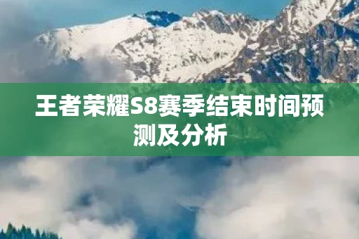 王者荣耀S8赛季结束时间预测及分析图片