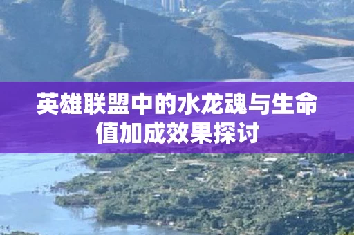 英雄联盟中的水龙魂与生命值加成效果探讨图片