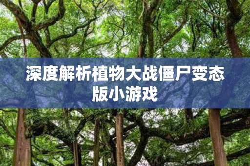 深度解析植物大战僵尸变态版小游戏图片