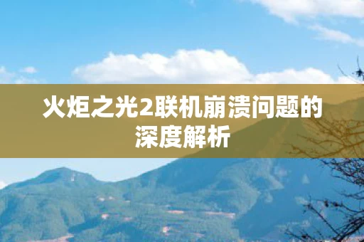 火炬之光2联机崩溃问题的深度解析图片