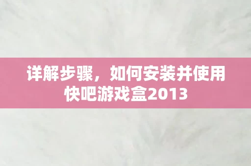 如何安装并使用快吧游戏盒2013图片