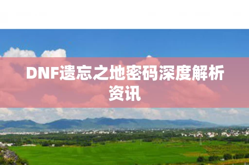 DNF遗忘之地密码深度解析资讯图片
