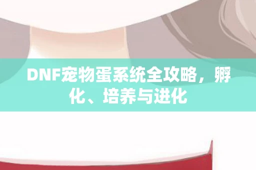 DNF宠物蛋系统全攻略图片