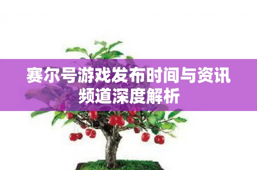 赛尔号游戏发布时间与资讯频道深度解析图片
