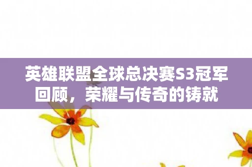 英雄联盟全球总决赛S3冠军回顾图片