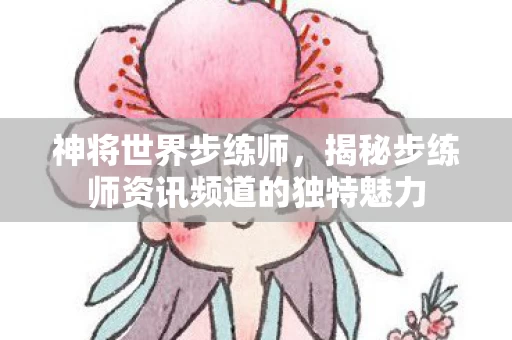 揭秘步练师资讯频道的独特魅力图片
